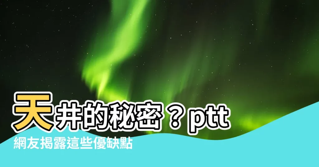 【有天井的房子 ptt】天井的秘密？ptt網友揭露這些優缺點讓你少走冤枉路！