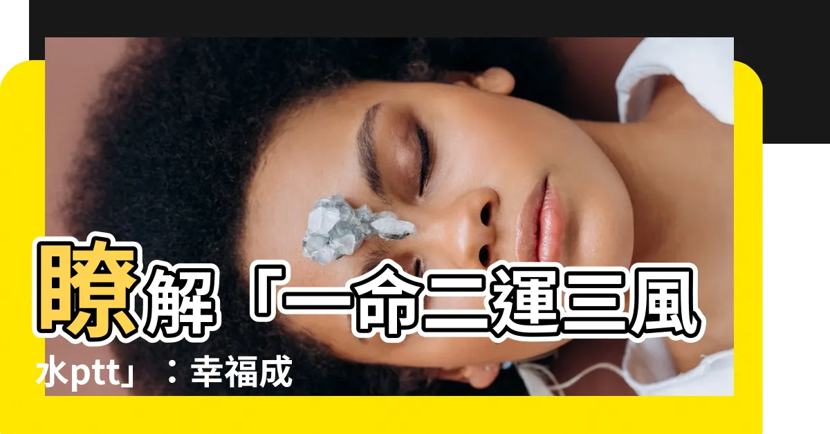 【一命二運三風水ptt】瞭解「一命二運三風水ptt」：幸福成功的關鍵秘訣大揭露！