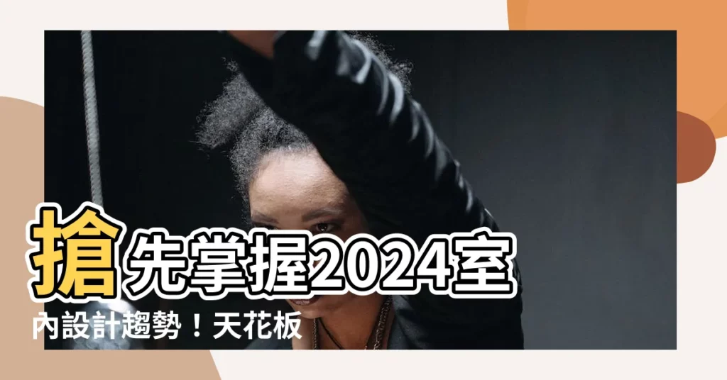 【天花板油漆顏色】搶先掌握2024室內設計趨勢！天花板油漆顏色配色攻略大公開