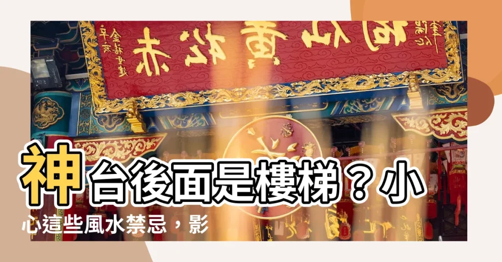 【神台後面是樓梯】神台後面是樓梯？小心這些風水禁忌，影響運勢與健康！