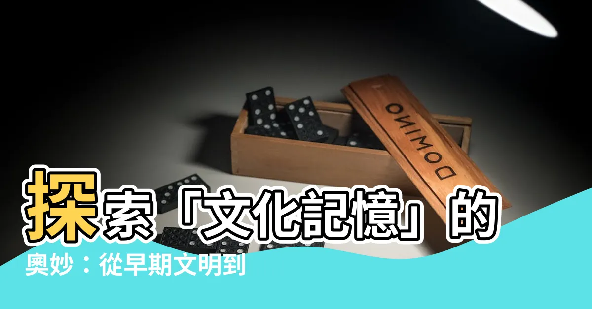 【文化記憶】探索「文化記憶」的奧妙：從早期文明到現代身份認同