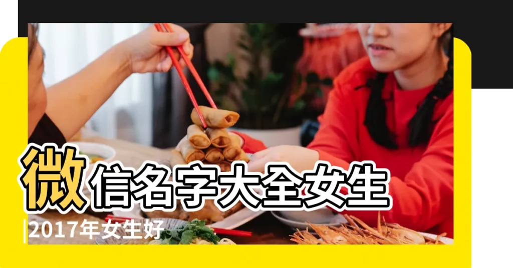 微信名字大全女生 |2017年女生好聽的微信暱稱 |2017最新 |【2017微信暱稱女生最新版的】