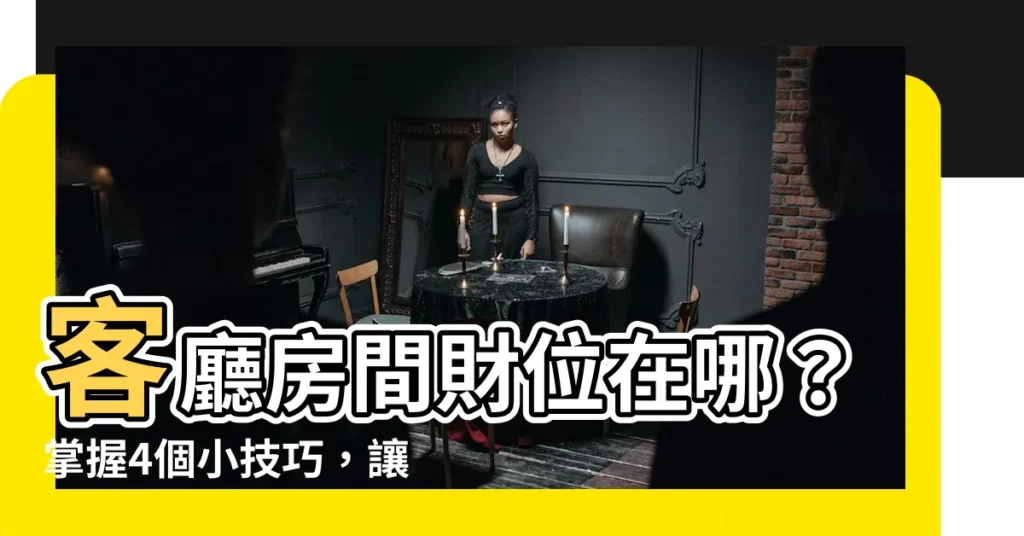 【房間財位在哪裡】客廳房間財位在哪？掌握4個小技巧，讓你的財運旺翻天！