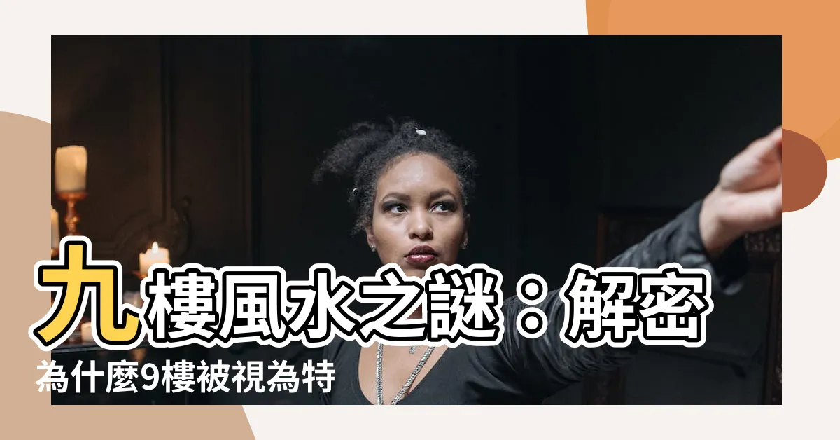 【九樓好嗎】九樓風水之謎：解密為什麼9樓被視為特殊樓層，以及是否有禁忌？