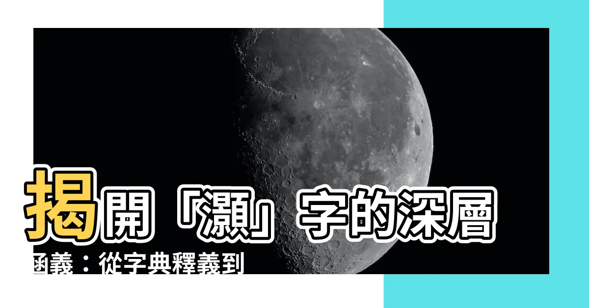 【灝意思】揭開「灝」字的深層涵義：從字典釋義到文化意藴