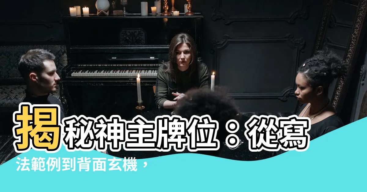 【神主牌位寫法範例】揭秘神主牌位：從寫法範例到背面玄機，一次看懂！