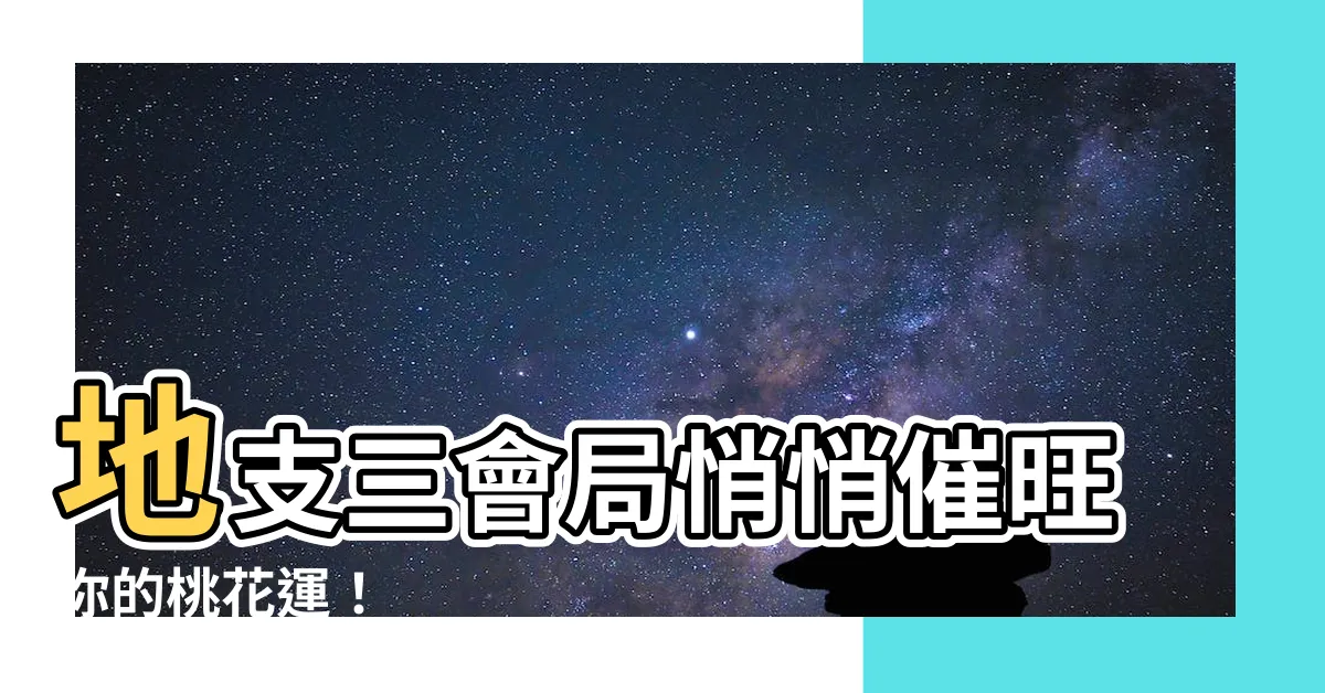 【地支三會婚姻】地支三會局悄悄催旺你的桃花運！