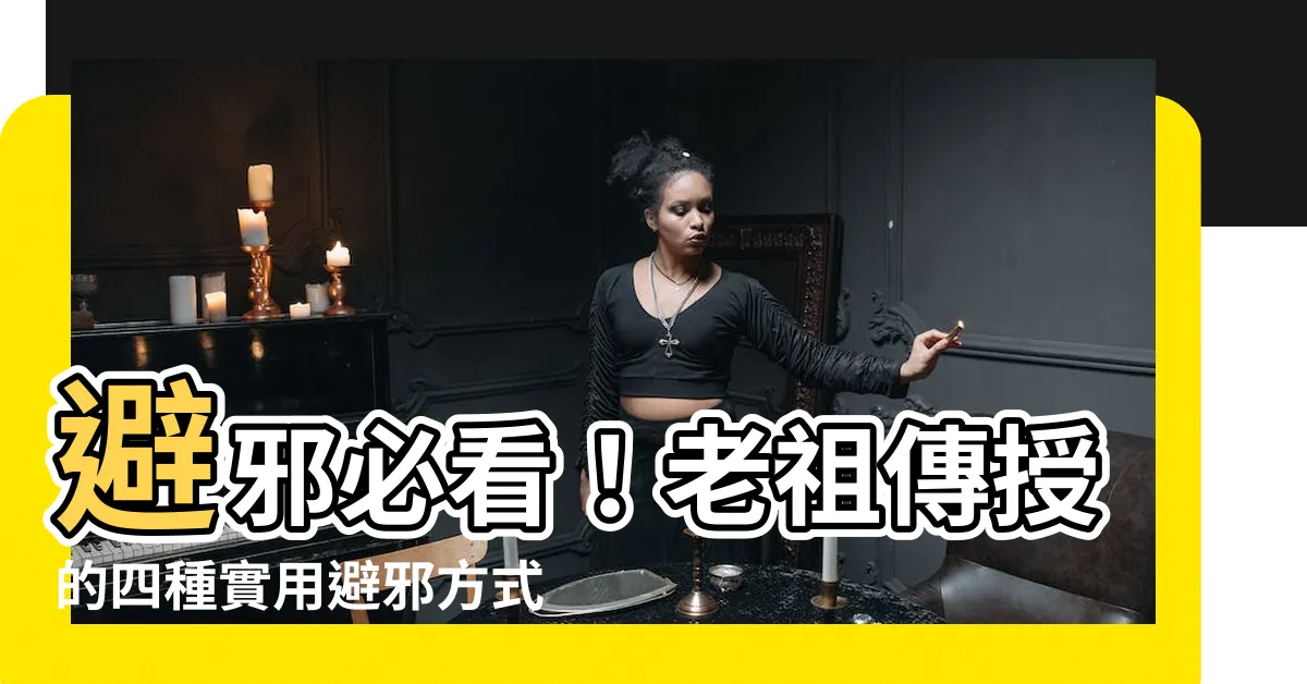 【避邪方式】避邪必看！老祖傳授的四種實用避邪方式