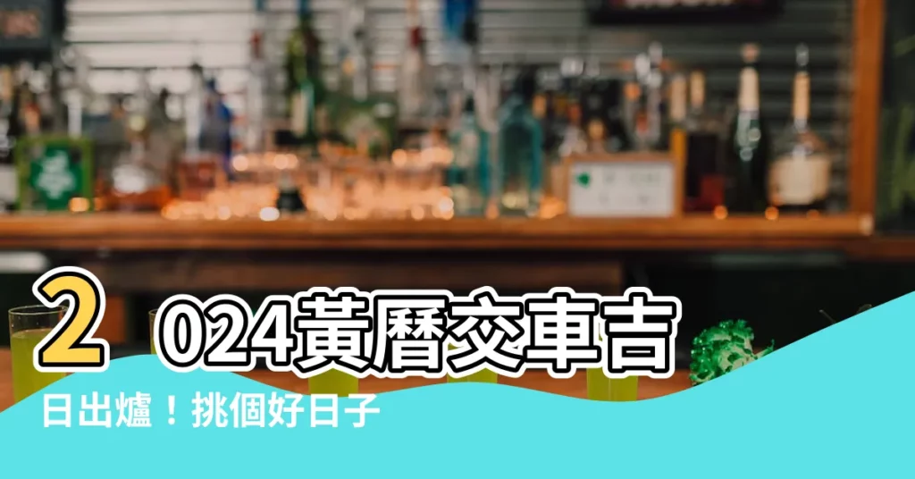 【黃曆 交車】2024黃曆交車吉日出爐！挑個好日子迎貴車回家