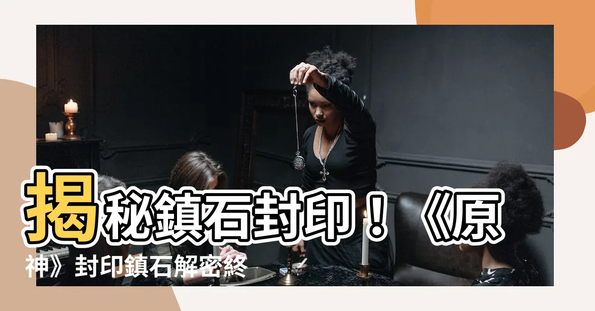 【鎮石】揭秘鎮石封印！《原神》封印鎮石解密終極指南