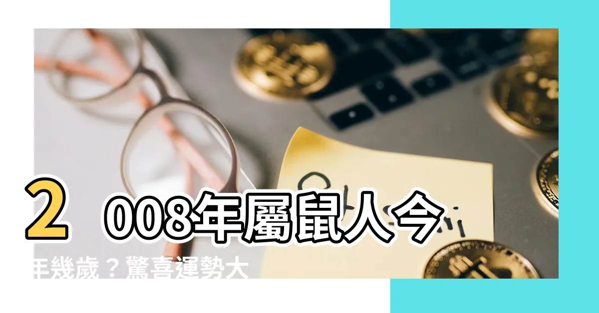【2008年出生今年多大】2008年屬鼠人今年幾歲？驚喜運勢大公開！