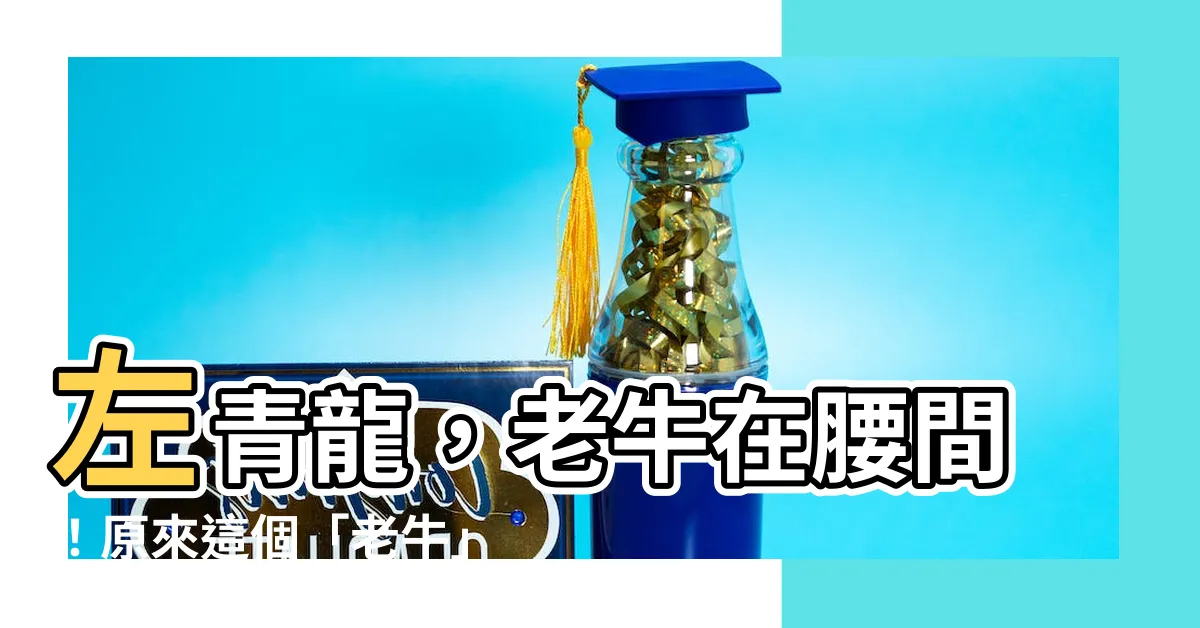 【左青龍 老牛在腰間】左青龍，老牛在腰間！原來這個「老牛」意思竟然是...
