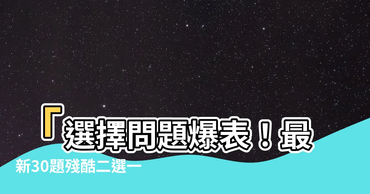 【選擇問題】「選擇問題爆表！最新30題殘酷二選一，讓你困惑不已！」