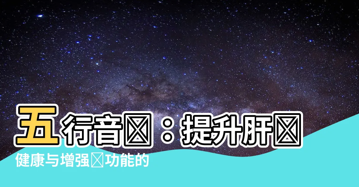 【五行音樂】五行音樂：提升肝臟健康與增強腎功能的秘密