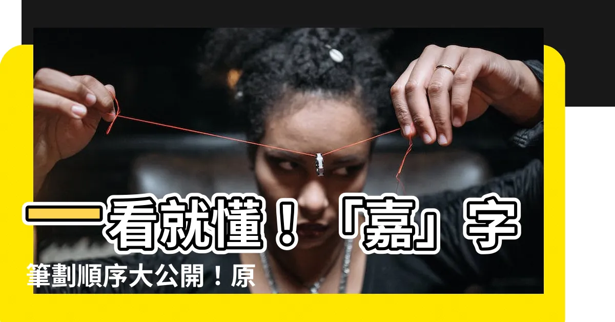 【嘉字筆劃】一看就懂！「嘉」字筆劃順序大公開！原來只有14劃！