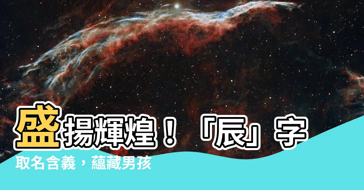 【辰意思名字】盛揚輝煌！「辰」字取名含義，藴藏男孩閃耀未來