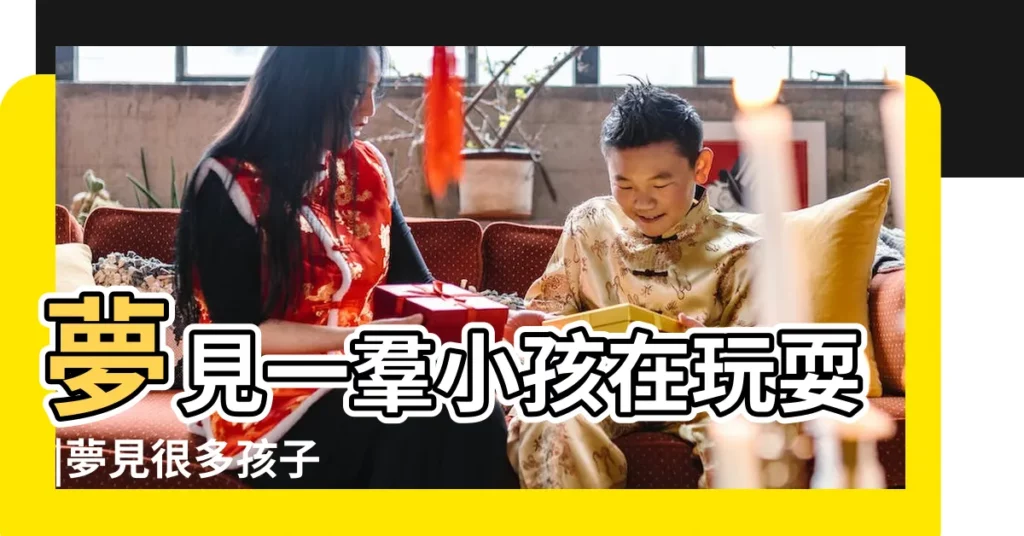 夢見一羣小孩在玩耍 |夢見很多孩子 |周公解夢夢見很多小朋友在玩的含義 |【夢見和好多孩子在玩耍】