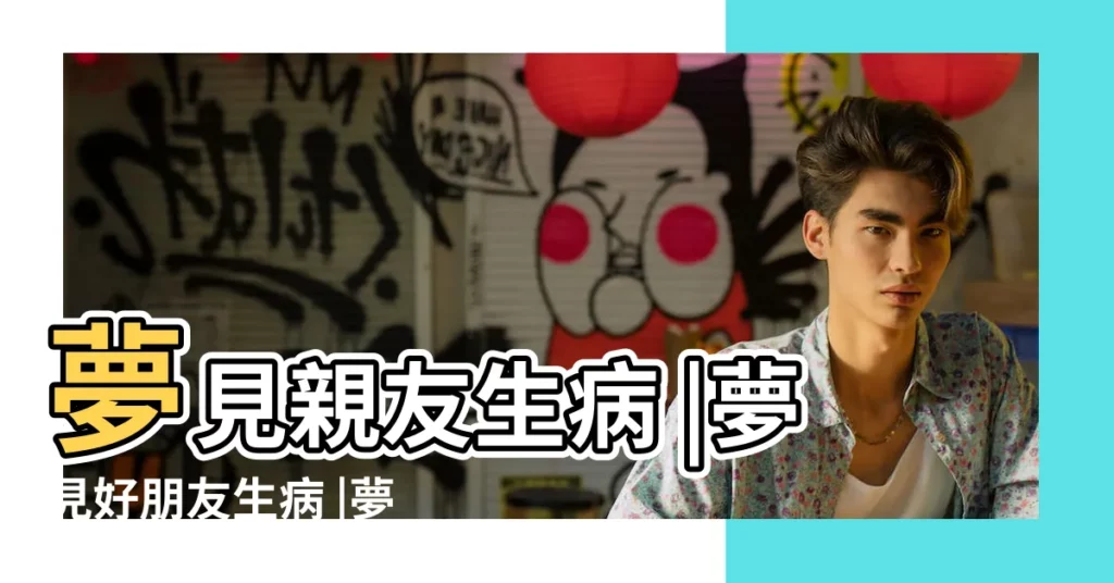 夢見親友生病 |夢見好朋友生病 |夢到親友生病是什麼意思 |【夢見好朋友的親人生病】