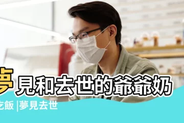 【夢到已故的爺爺吃飯】夢見和去世的爺爺奶奶吃飯 |夢見去世的爺爺在吃飯 |夢見已故的爺爺 |