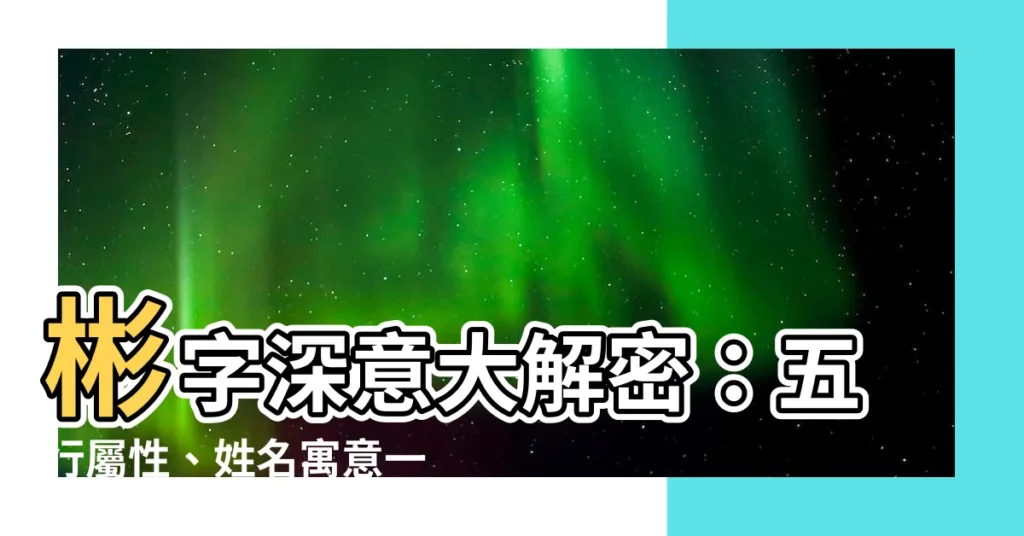 【彬 意思】彬字深意大解密：五行屬性、姓名寓意一次搞懂