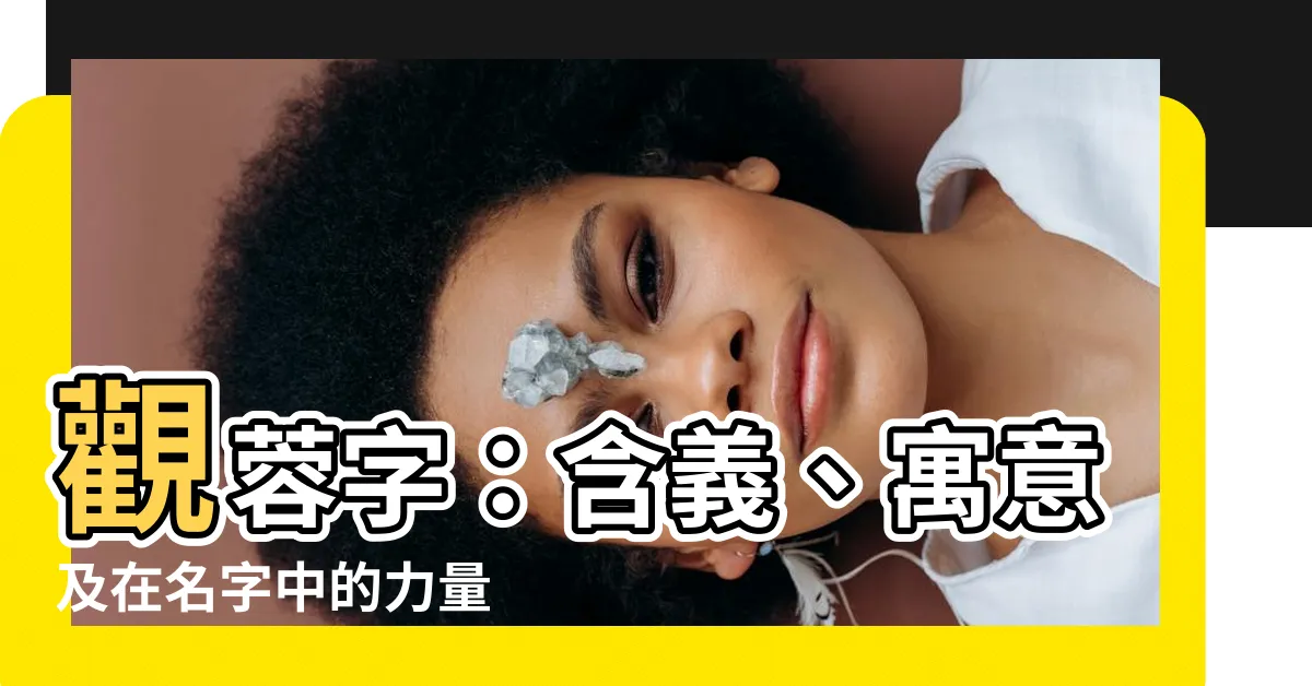 【蓉字】觀蓉字：含義、寓意及在名字中的力量