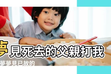 【周公解夢 夢見過世父親打我】夢見死去的父親打我 |做夢夢見已故的父親打我好不好 |夢到去世的爸爸打我 |