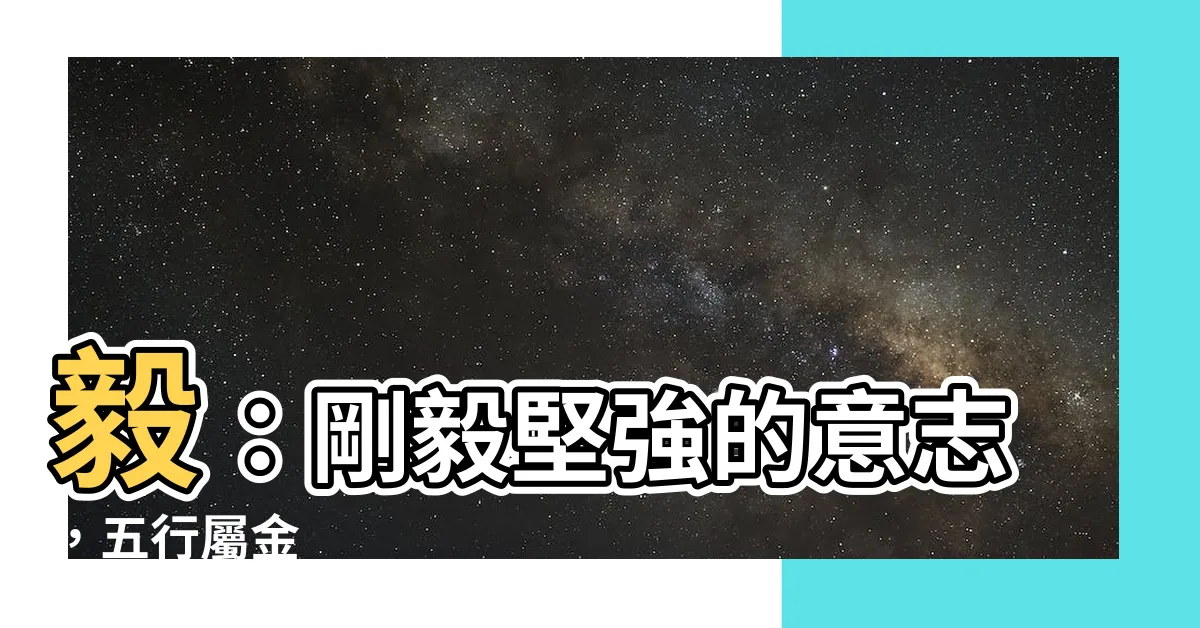 【毅字五行】毅：剛毅堅強的意志，五行屬金