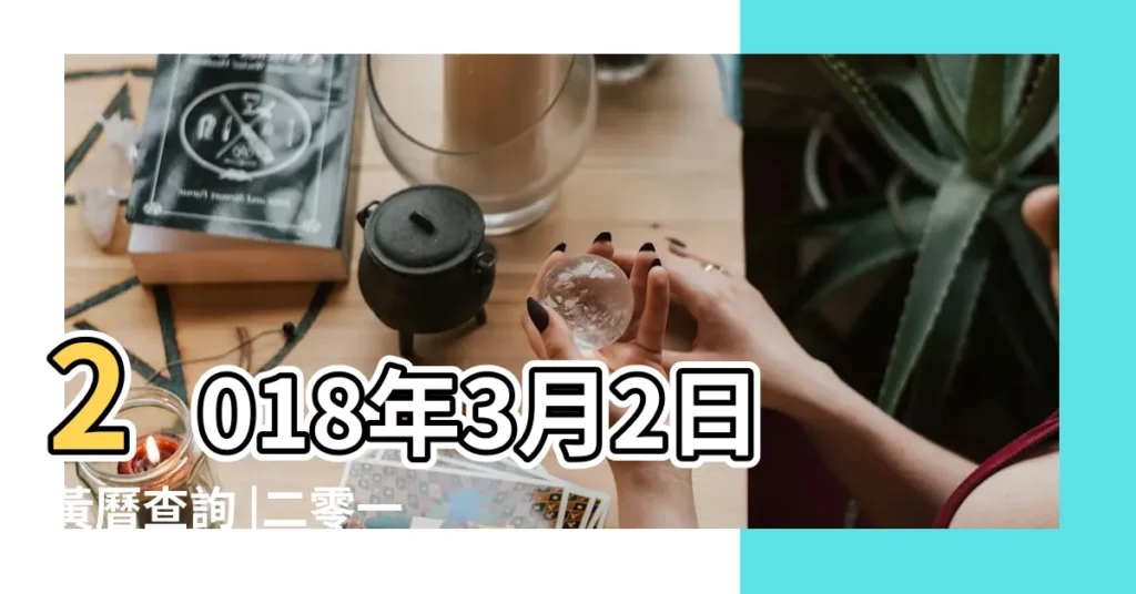 2018年3月2日黃曆查詢 |二零一八年正月十五農曆查詢 |2018年3月2日黃曆農曆正月十五 |【2018年3月2號的黃曆】