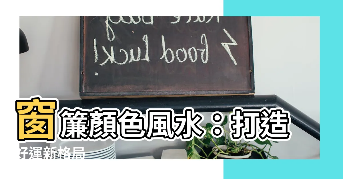 【窗簾 顏色 風水】窗簾顏色風水：打造好運新格局