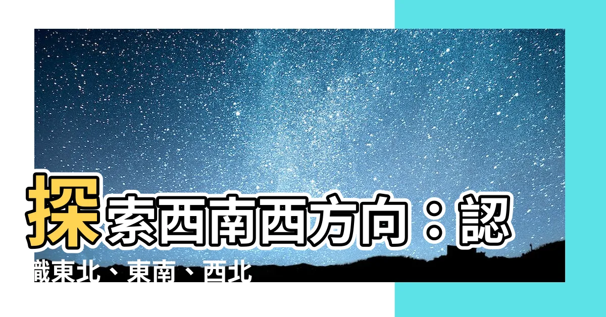【西南西方向】探索西南西方向：認識東北、東南、西北與西南