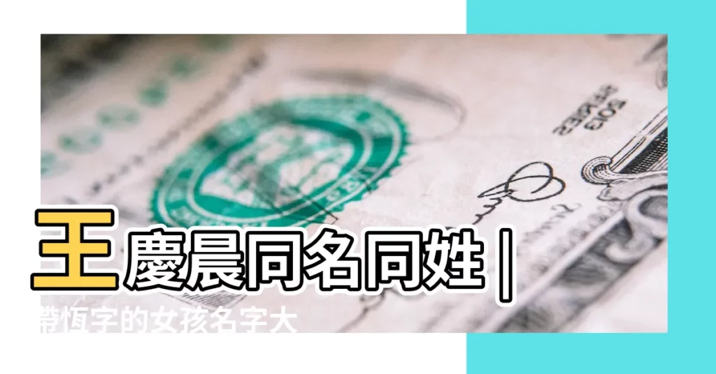 王慶晨同名同姓 |帶恆字的女孩名字大全 |王姓起名 |【王慶晨名字打分】