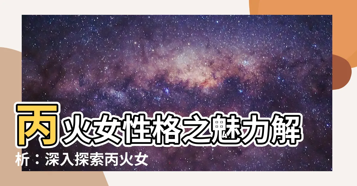 【丙火女性格】丙火女性格之魅力解析：深入探索丙火女孩子的獨特品質！