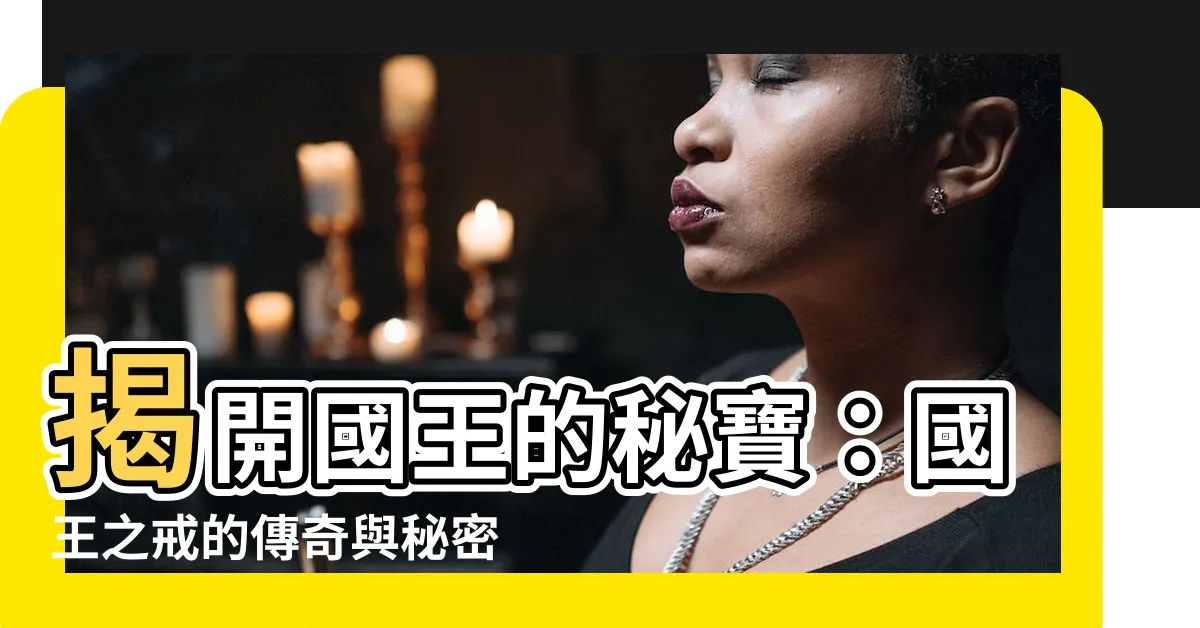 【國王戒指】揭開國王的秘寶：國王之戒的傳奇與秘密