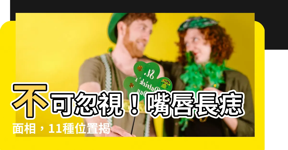 【嘴唇長痣 面相】不可忽視！嘴唇長痣面相，11種位置揭露你的運勢