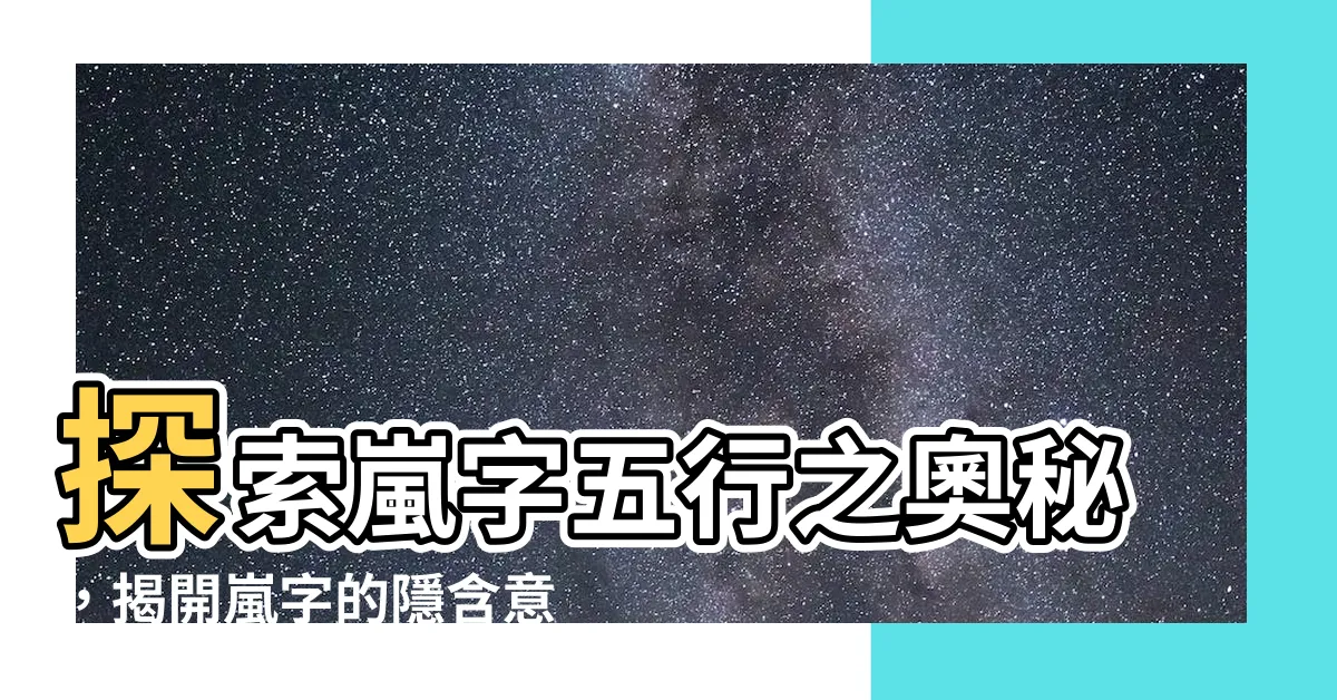 【嵐 五行】探索嵐字五行之奧秘，揭開嵐字的隱含意義