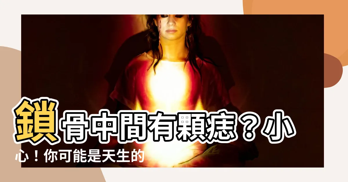 【鎖骨中間有痣】鎖骨中間有顆痣？小心！你可能是天生的萬人迷！
