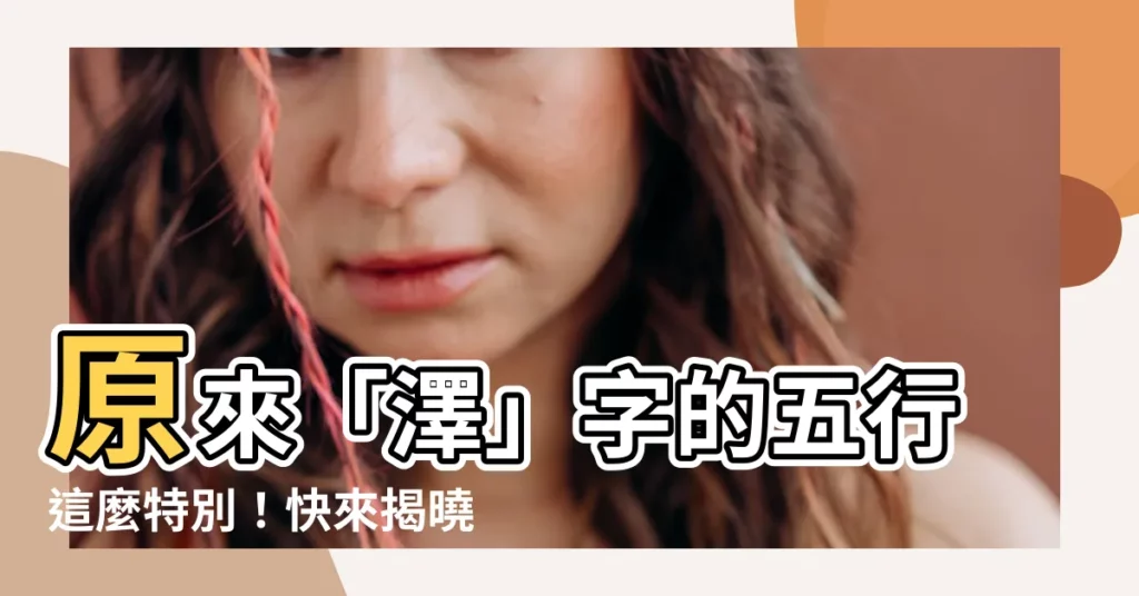 【澤的五行】原來「澤」字的五行這麼特別！快來揭曉它的五行秘密！