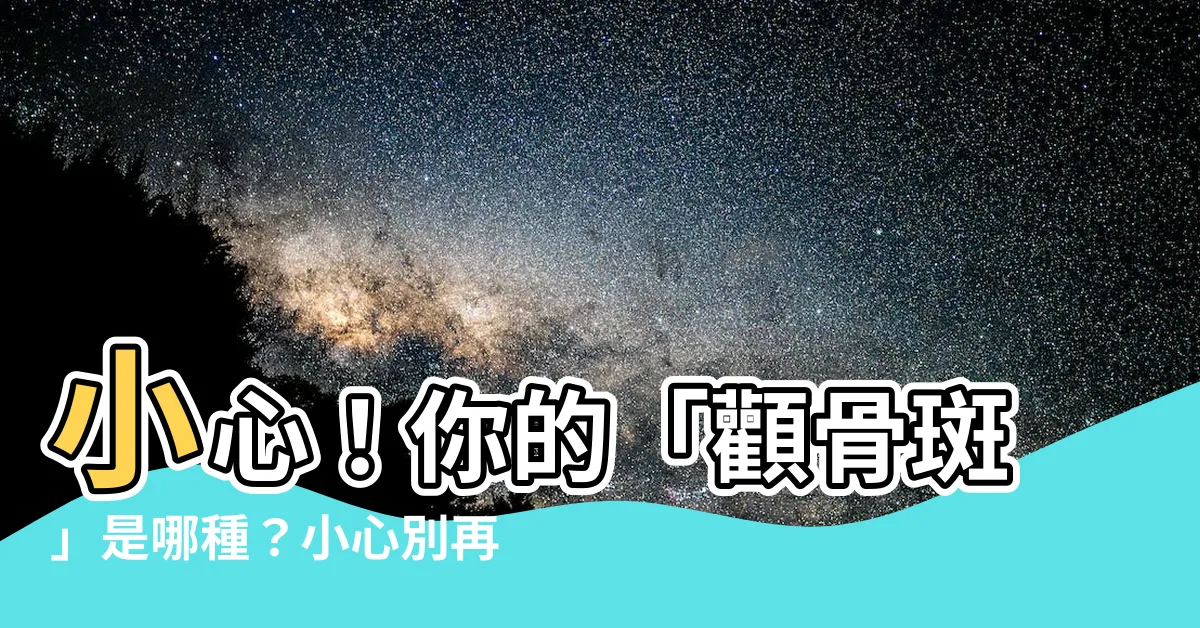 【顴骨斑】小心！你的「顴骨斑」是哪種？小心別再長了！