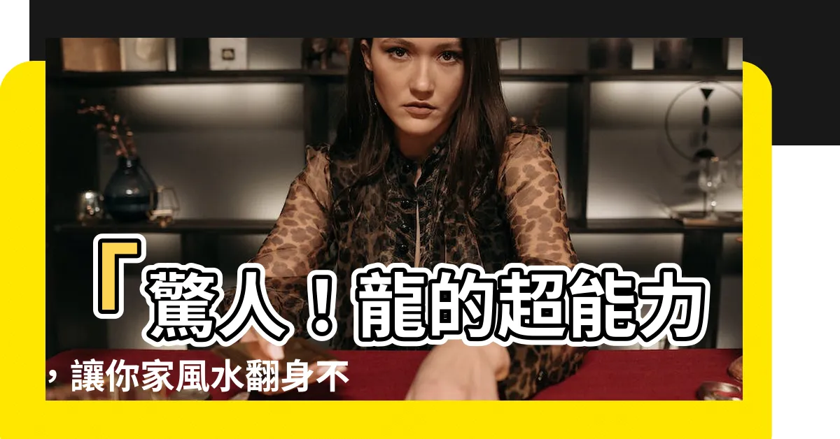 【龍 風水】「驚人！龍的超能力，讓你家風水翻身不倒！」
