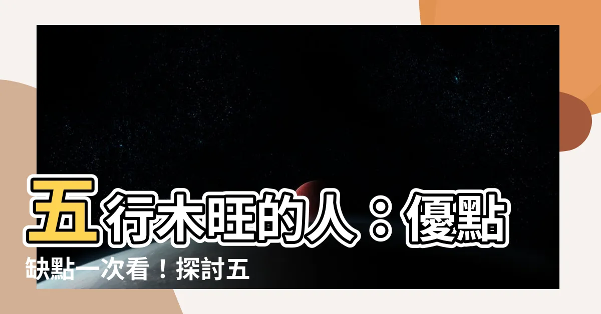 【五行 木旺】五行木旺的人：優點缺點一次看！探討五行木旺的影響