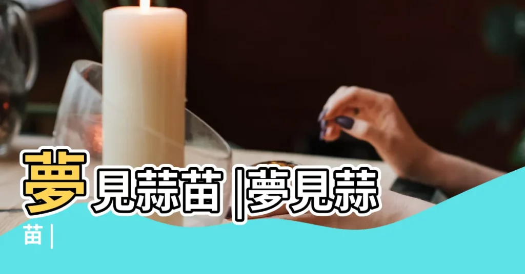 夢見蒜苗 |夢見蒜苗 |【做夢蒜苗】