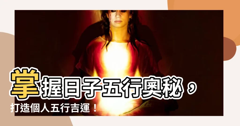 【日子 五行】掌握日子五行奧秘，打造個人五行吉運！