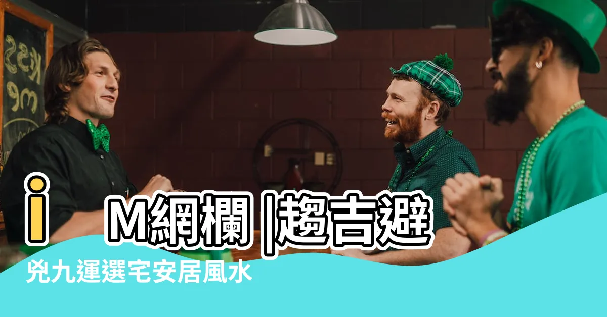 【九運選宅指南】iM網欄 |趨吉避兇九運選宅安居風水要訣 |九運玄微九運旺財星的坐向 |