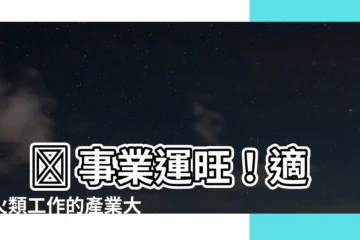 【火類工作】 🔥 事業運旺！適合火類工作的產業大公開 🔥