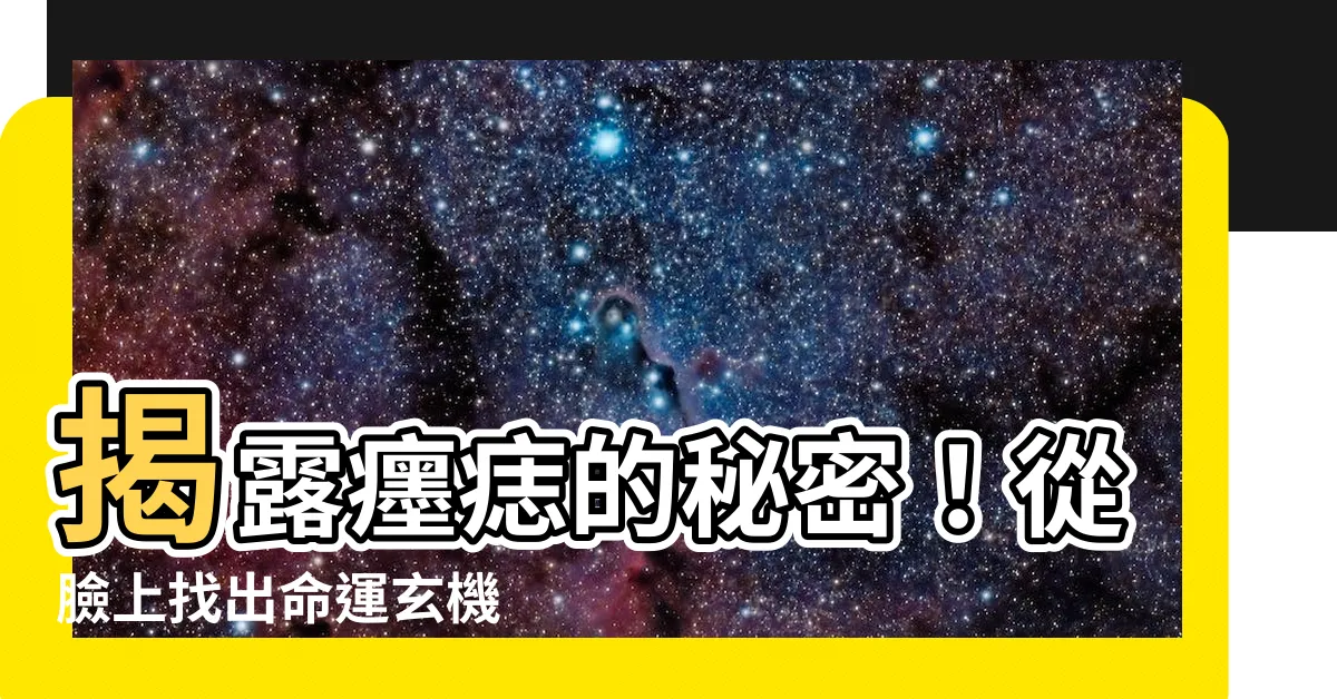【癦痣面相】揭露癦痣的秘密！從臉上找出命運玄機