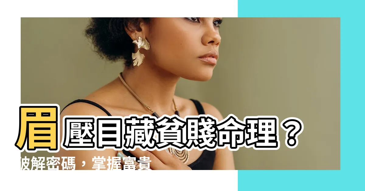 【眉壓目】眉壓目藏貧賤命理？破解密碼，掌握富貴運！