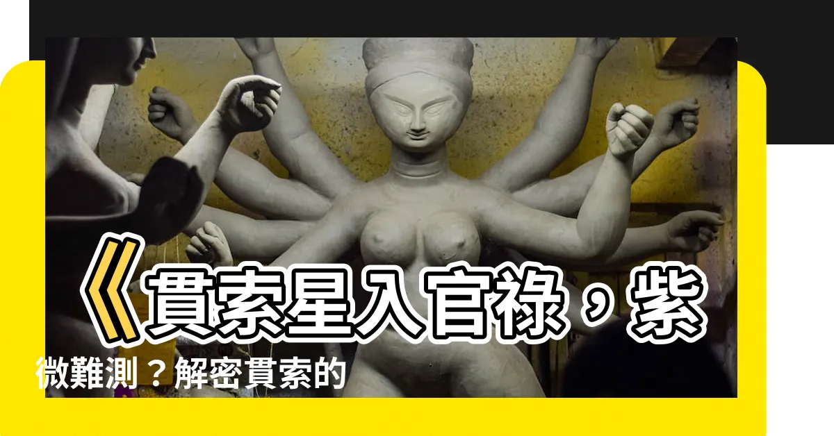 【貫索】《貫索星入官祿，紫微難測？解密貫索的命理玄機！》
