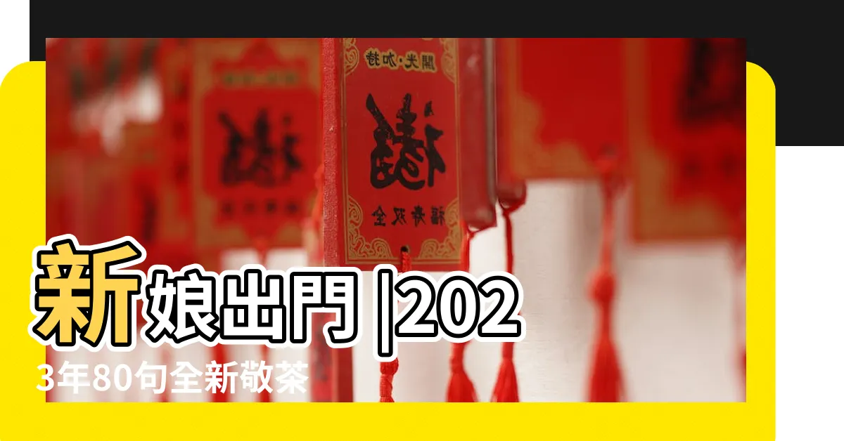 【敬茶吉利説話】新娘出門 |2023年80句全新敬茶吉利話 |56句敬茶吉利説話 |