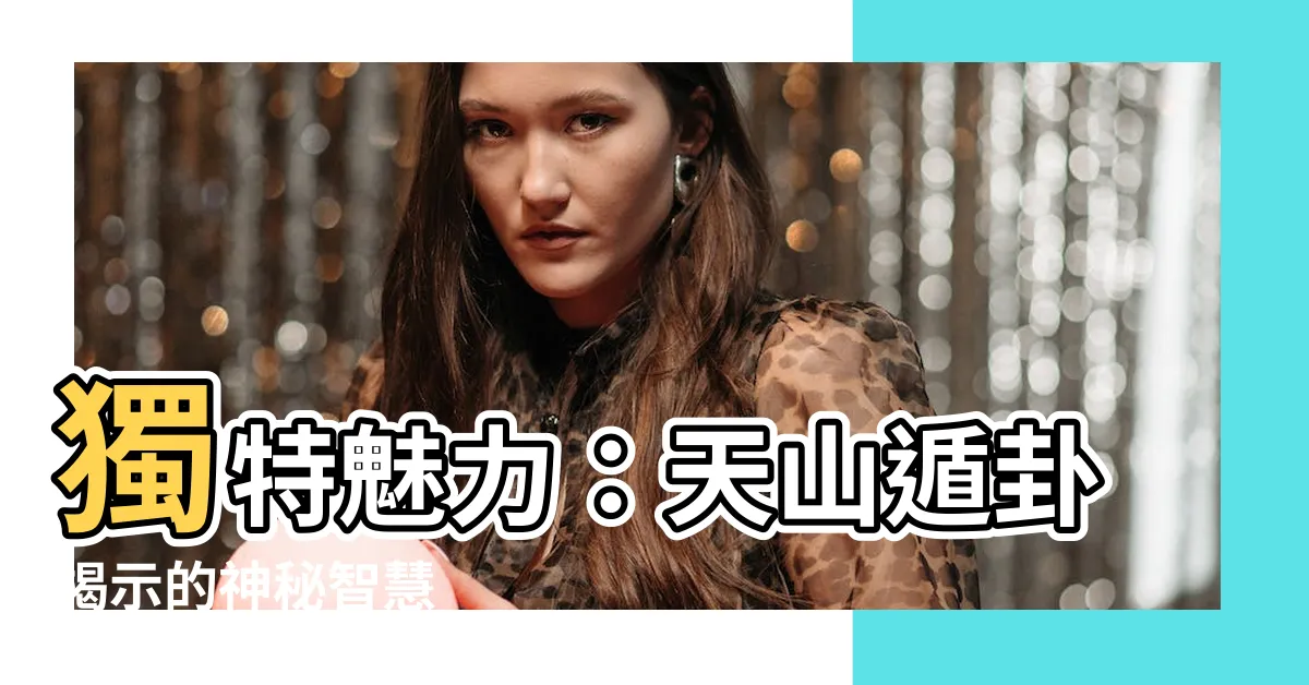 【天山遁卦】獨特魅力：天山遁卦揭示的神秘智慧