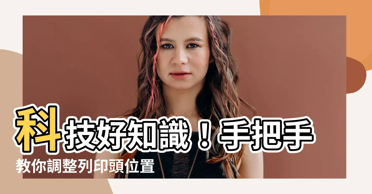 【頭位置】科技好知識！手把手教你調整列印頭位置，印出完美文件